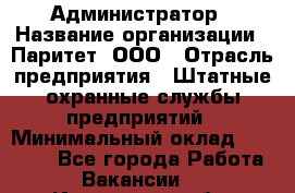 Администратор › Название организации ­ Паритет, ООО › Отрасль предприятия ­ Штатные охранные службы предприятий › Минимальный оклад ­ 30 000 - Все города Работа » Вакансии   . Ивановская обл.